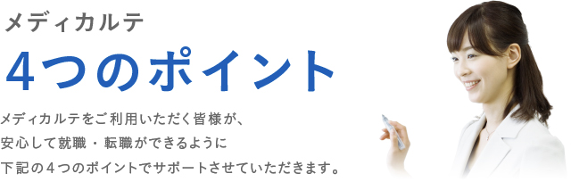 メディカルテをご利用いただく皆様が、安心して就職・転職ができるように下記の４つのポイントでサポートさせていただきます。