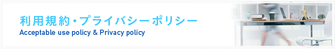 利用規約・プライバシーポリシー Acceptable use policy & Privacy policy